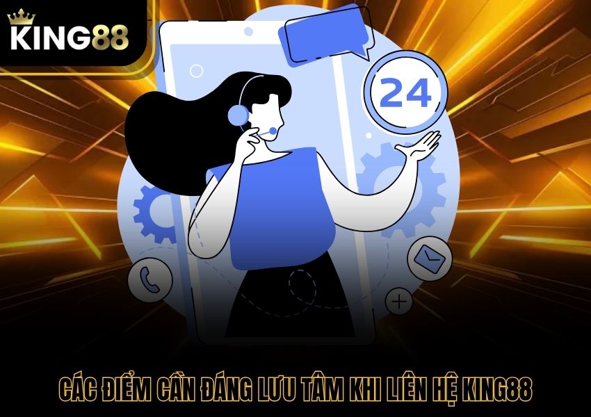 Các điểm cần đáng lưu tâm khi liên hệ King88