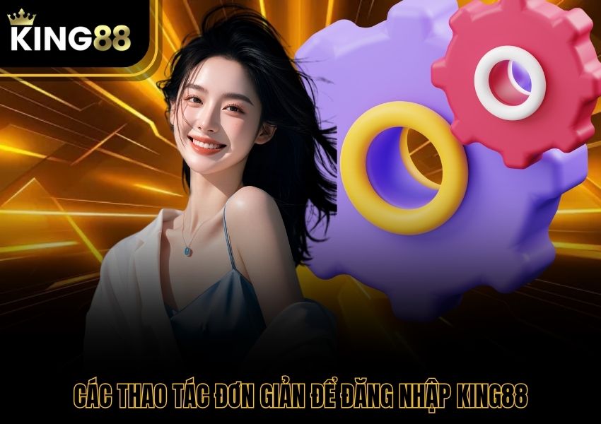 Các thao tác đơn giản để đăng nhập King88