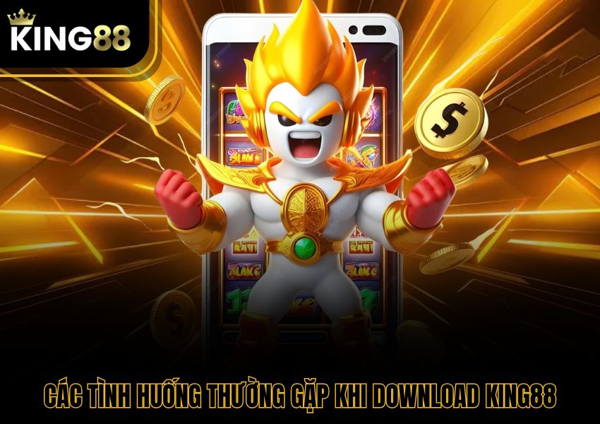 Các tình huống thường gặp khi download King88