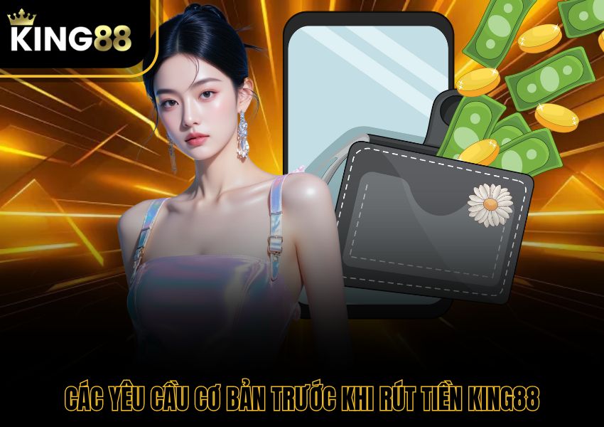 Các yêu cầu cơ bản trước khi rút tiền King88