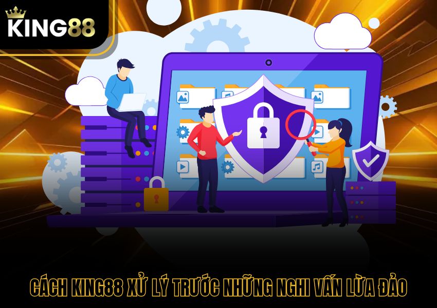 Cách King88 xử lý trước những nghi vấn lừa đảo