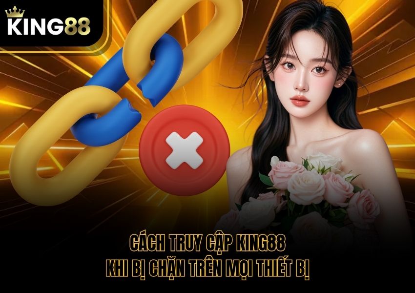 Cách Truy Cập King88 Khi Bị Chặn Trên Mọi Thiết Bị