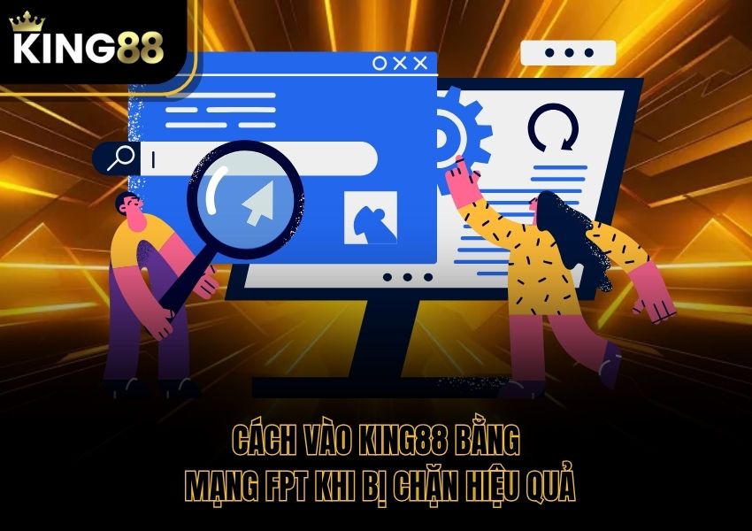 Cách Vào King88 Bằng Mạng FPT Khi Bị Chặn Hiệu Quả