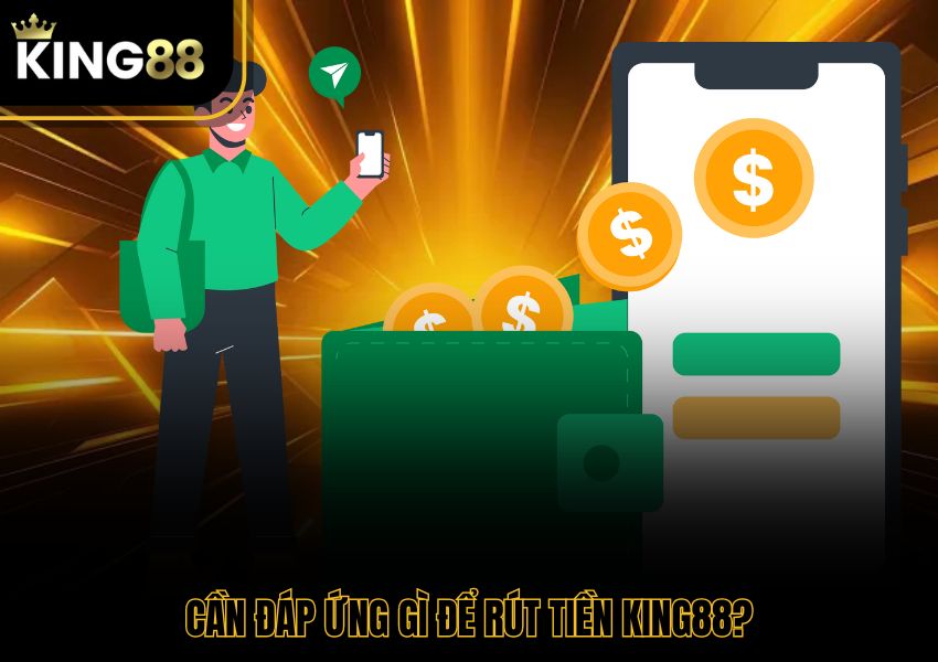 Cần đáp ứng gì để rút tiền King88?
