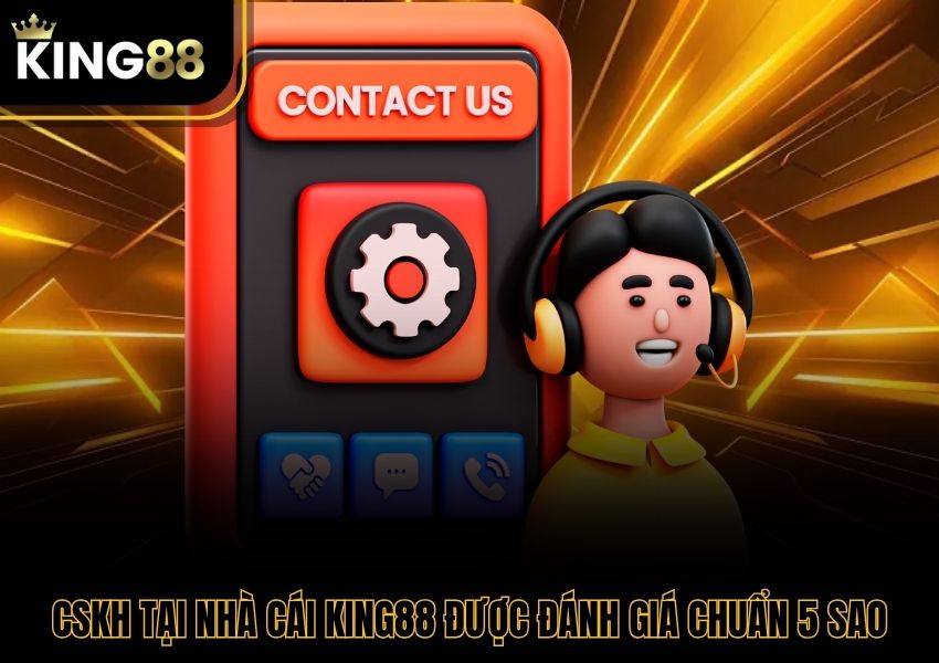 CSKH tại nhà cái King88 được đánh giá chuẩn 5 sao