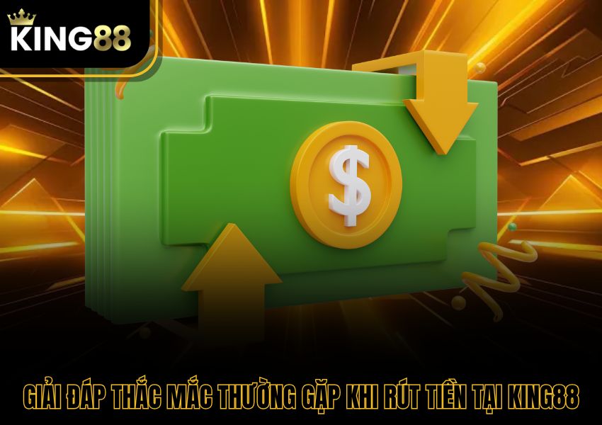Giải đáp thắc mắc thường gặp khi rút tiền tại King88