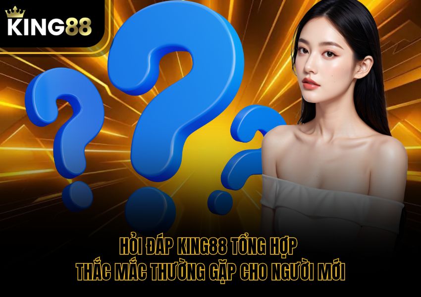 Hỏi Đáp King88 Tổng Hợp Thắc Mắc Thường Gặp Cho Người Mới