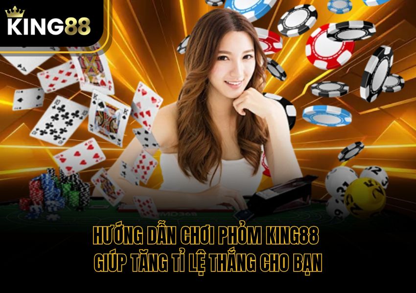 Hướng Dẫn Chơi Phỏm King88 Giúp Tăng Tỉ Lệ Thắng Cho Bạn