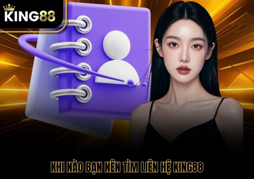 Khi nào bạn nên tìm liên hệ King88