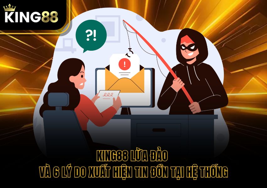 King88 Lừa Đảo Và 6 Lý Do Xuất Hiện Tin Đồn Tại Hệ Thống