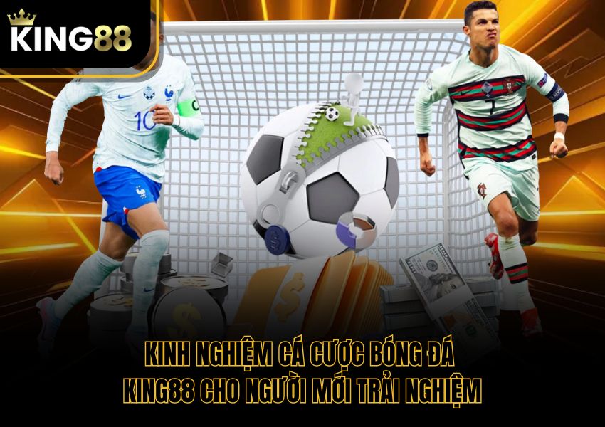 Kinh Nghiệm Cá Cược Bóng Đá King88 Cho Người Mới Trải Nghiệm