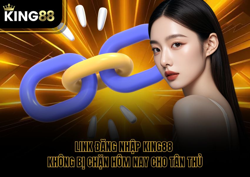 Link Đăng Nhập King88 Không Bị Chặn Hôm Nay Cho Tân Thủ