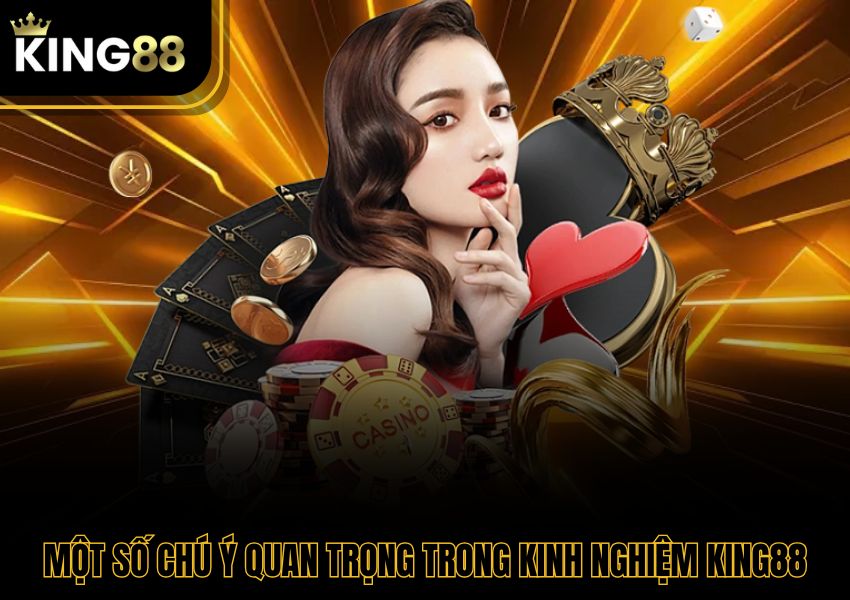 Một số chú ý quan trọng trong kinh nghiệm King88