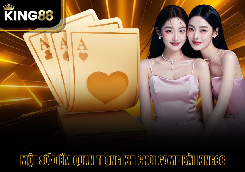 Một số điểm quan trọng khi chơi game bài King88