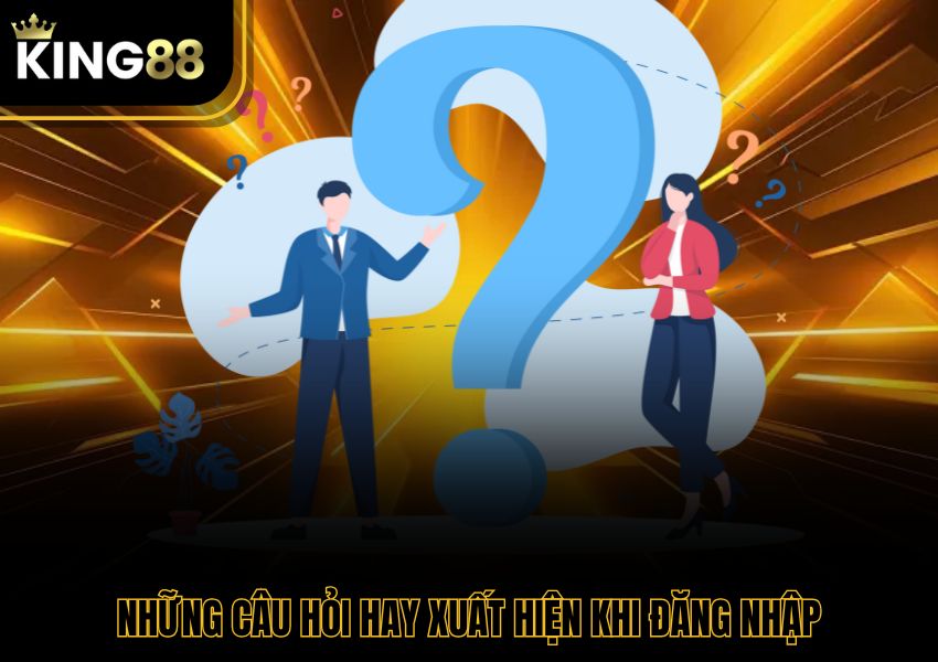 Những câu hỏi hay xuất hiện khi đăng nhập