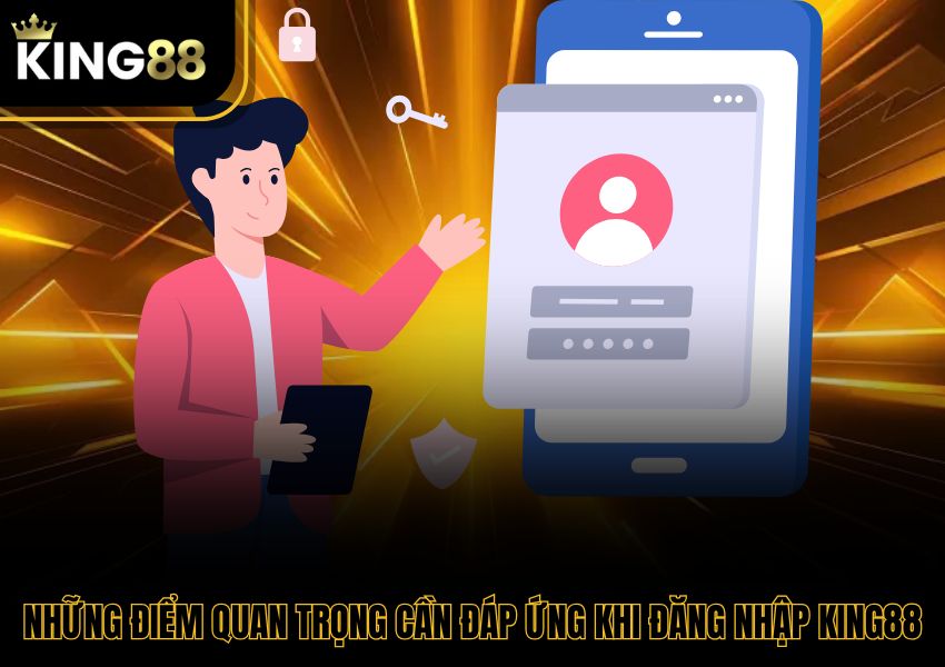 Những điểm quan trọng cần đáp ứng khi đăng nhập King88