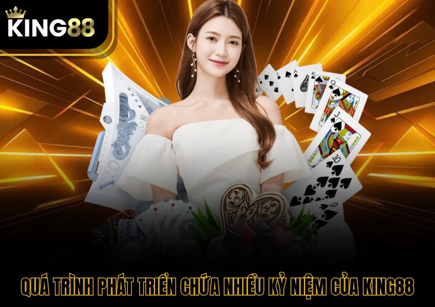 Quá trình phát triển chứa nhiều kỷ niệm của King88