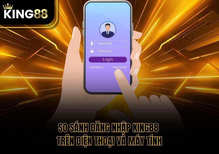 So Sánh Đăng Nhập King88 Trên Điện Thoại Và Máy Tính